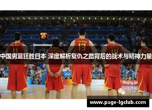 中国男篮狂胜日本 深度解析复仇之路背后的战术与精神力量
