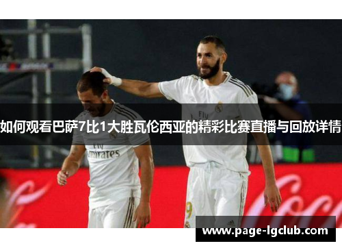 如何观看巴萨7比1大胜瓦伦西亚的精彩比赛直播与回放详情