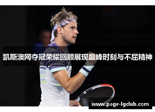 凯斯澳网夺冠荣耀回顾展现巅峰时刻与不屈精神