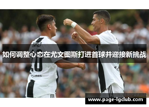 如何调整心态在尤文图斯打进首球并迎接新挑战