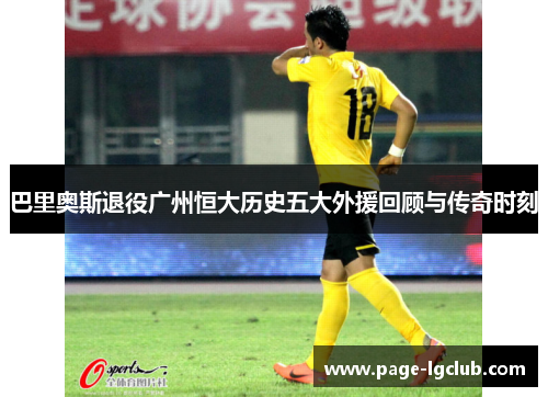 巴里奥斯退役广州恒大历史五大外援回顾与传奇时刻