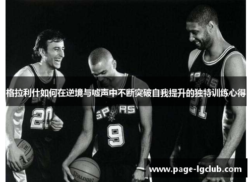 格拉利什如何在逆境与嘘声中不断突破自我提升的独特训练心得