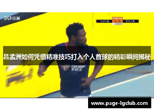 吕孟洲如何凭借精准技巧打入个人首球的精彩瞬间揭秘