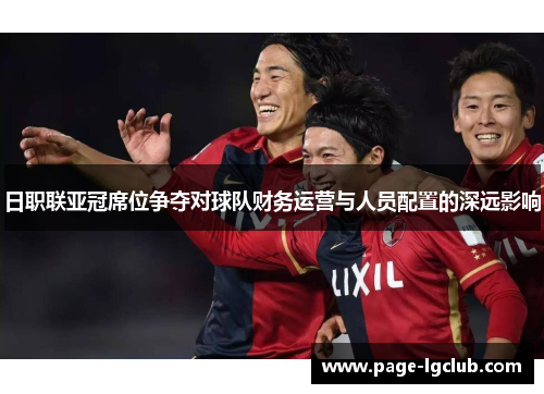 日职联亚冠席位争夺对球队财务运营与人员配置的深远影响