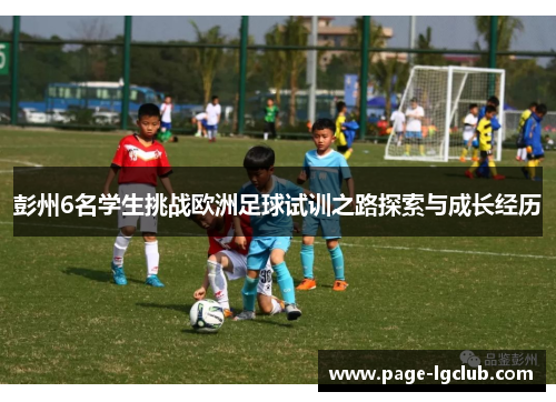彭州6名学生挑战欧洲足球试训之路探索与成长经历
