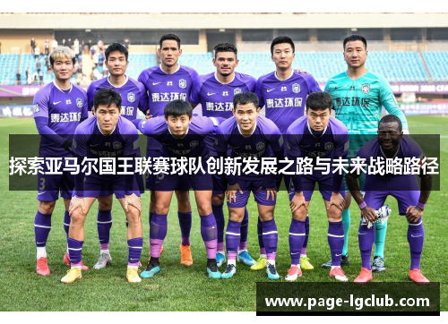 探索亚马尔国王联赛球队创新发展之路与未来战略路径