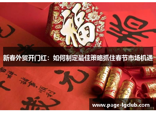 新春外贸开门红：如何制定最佳策略抓住春节市场机遇