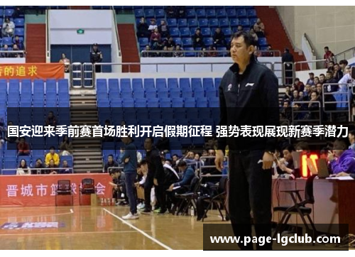 国安迎来季前赛首场胜利开启假期征程 强势表现展现新赛季潜力