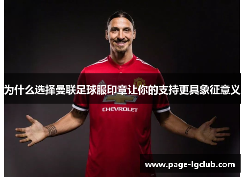 为什么选择曼联足球服印章让你的支持更具象征意义