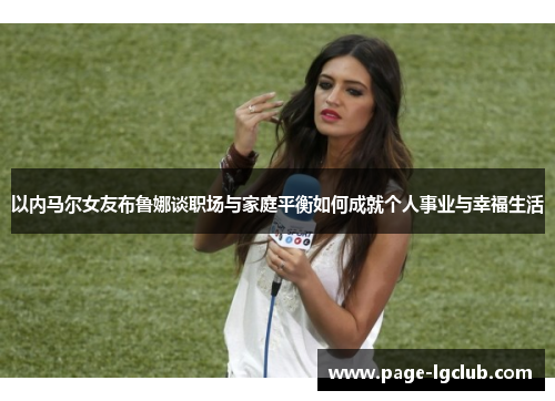 以内马尔女友布鲁娜谈职场与家庭平衡如何成就个人事业与幸福生活