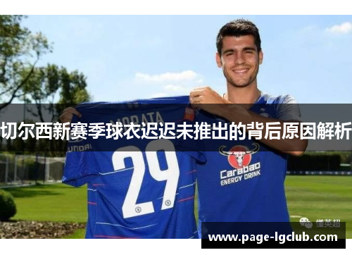 切尔西新赛季球衣迟迟未推出的背后原因解析