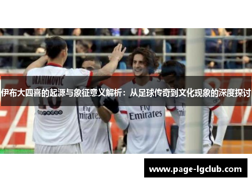 伊布大四喜的起源与象征意义解析：从足球传奇到文化现象的深度探讨