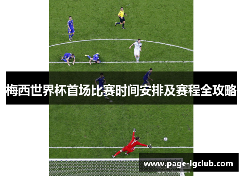 梅西世界杯首场比赛时间安排及赛程全攻略
