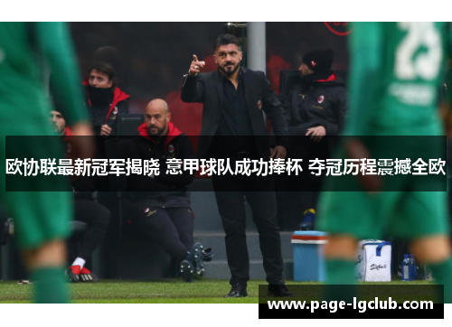 欧协联最新冠军揭晓 意甲球队成功捧杯 夺冠历程震撼全欧
