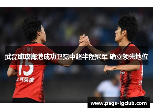 武磊助攻海港成功卫冕中超半程冠军 确立领先地位