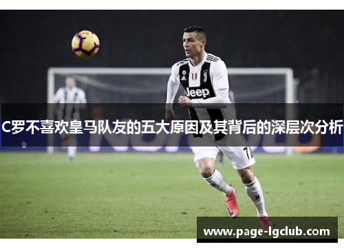 C罗不喜欢皇马队友的五大原因及其背后的深层次分析