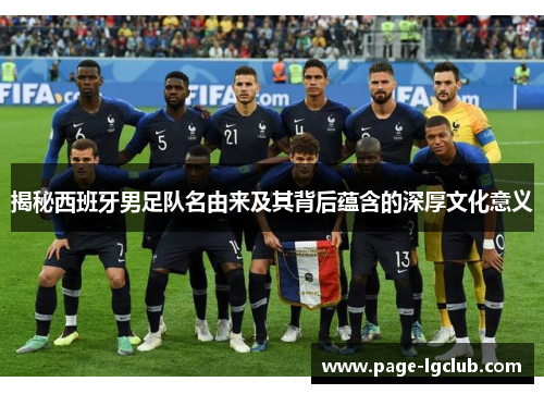 揭秘西班牙男足队名由来及其背后蕴含的深厚文化意义