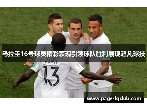 乌拉圭16号球员精彩表现引领球队胜利展现超凡球技