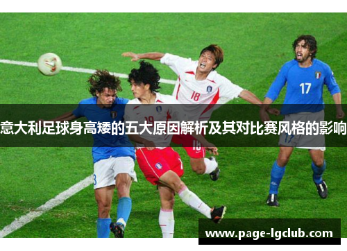 意大利足球身高矮的五大原因解析及其对比赛风格的影响