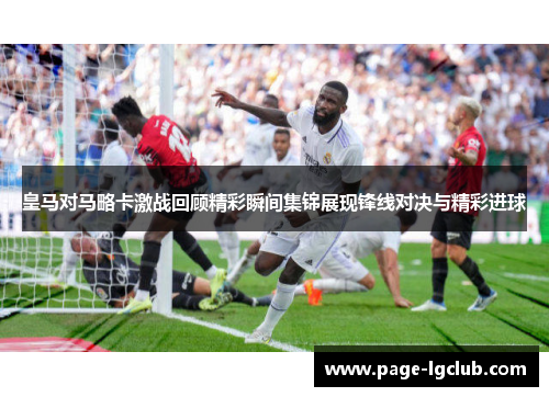 皇马对马略卡激战回顾精彩瞬间集锦展现锋线对决与精彩进球