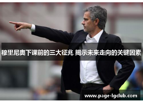 穆里尼奥下课前的三大征兆 揭示未来走向的关键因素