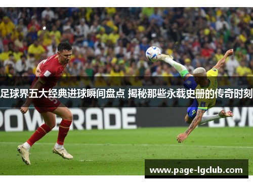 足球界五大经典进球瞬间盘点 揭秘那些永载史册的传奇时刻