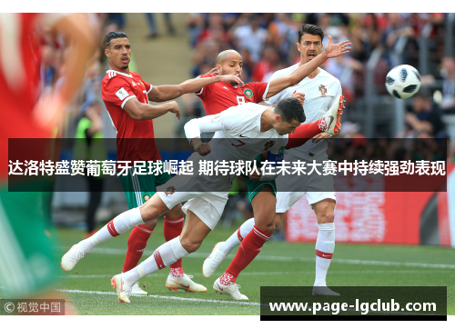 达洛特盛赞葡萄牙足球崛起 期待球队在未来大赛中持续强劲表现