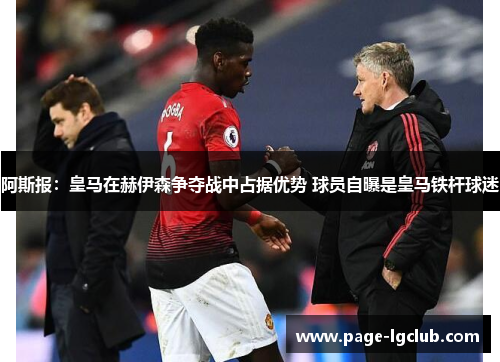 阿斯报：皇马在赫伊森争夺战中占据优势 球员自曝是皇马铁杆球迷