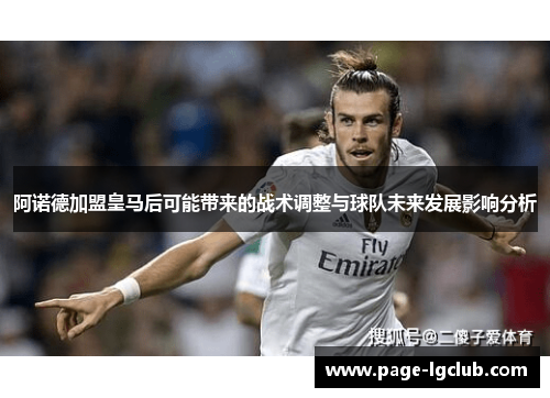 阿诺德加盟皇马后可能带来的战术调整与球队未来发展影响分析