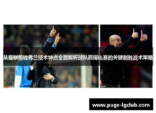 从曼联前锋弗兰技术特点全面解析球队赢得比赛的关键制胜战术策略