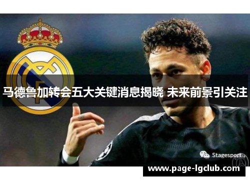 马德鲁加转会五大关键消息揭晓 未来前景引关注