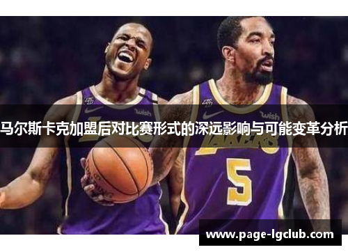 马尔斯卡克加盟后对比赛形式的深远影响与可能变革分析