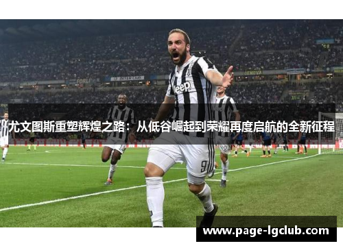 尤文图斯重塑辉煌之路：从低谷崛起到荣耀再度启航的全新征程