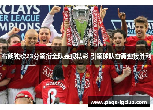 布朗独砍23分领衔全队表现精彩 引领球队奋勇迎接胜利