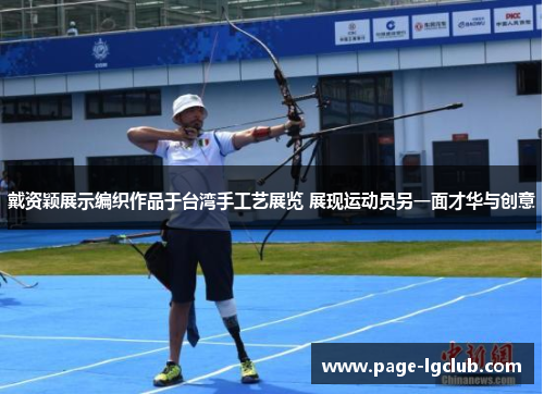 戴资颖展示编织作品于台湾手工艺展览 展现运动员另一面才华与创意