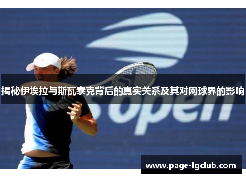 揭秘伊埃拉与斯瓦泰克背后的真实关系及其对网球界的影响 揭秘伊埃拉与斯瓦泰克背后的真实关系及其对网球界的影响