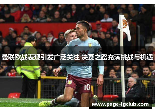 曼联欧战表现引发广泛关注 决赛之路充满挑战与机遇