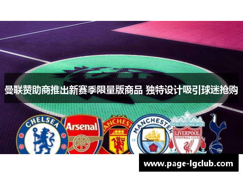 曼联赞助商推出新赛季限量版商品 独特设计吸引球迷抢购