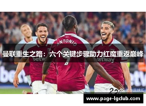 曼联重生之路:六个关键步骤助力红魔重返巅峰 曼联重生之路:六个关键步骤助力红魔重返巅峰