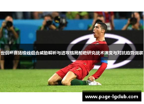 世俱杯赛场锋线组合威胁解析与进攻格局前瞻研究战术演变与对抗趋势洞察 世俱杯赛场锋线组合威胁解析与进攻格局前瞻研究战术演变与对抗趋势洞察