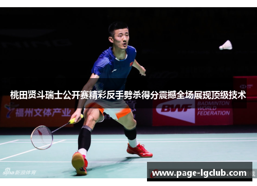 桃田贤斗瑞士公开赛精彩反手劈杀得分震撼全场展现顶级技术