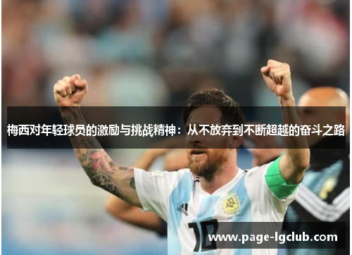 梅西对年轻球员的激励与挑战精神:从不放弃到不断超越的奋斗之路 梅西对年轻球员的激励与挑战精神:从不放弃到不断超越的奋斗之路