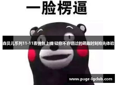 森贝儿系列11-11表情包上线 让你不容错过的萌趣时刻抢先体验