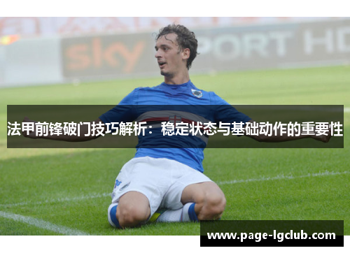 法甲前锋破门技巧解析:稳定状态与基础动作的重要性 法甲前锋破门技巧解析:稳定状态与基础动作的重要性