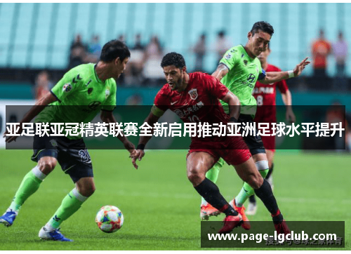亚足联亚冠精英联赛全新启用推动亚洲足球水平提升
