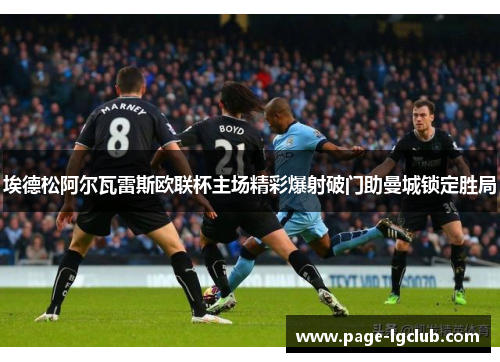 埃德松阿尔瓦雷斯欧联杯主场精彩爆射破门助曼城锁定胜局
