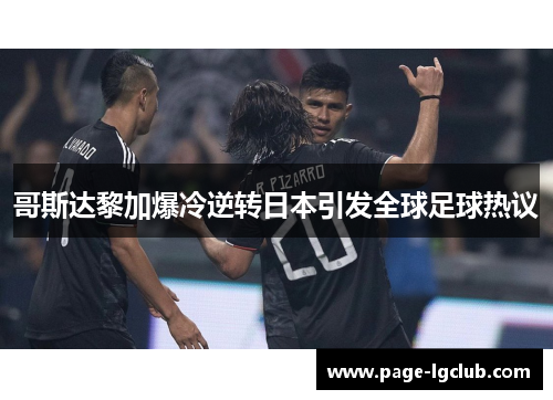 哥斯达黎加爆冷逆转日本引发全球足球热议