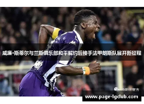 威廉·斯蒂尔与兰斯俱乐部和平解约后接手法甲朗斯队展开新征程