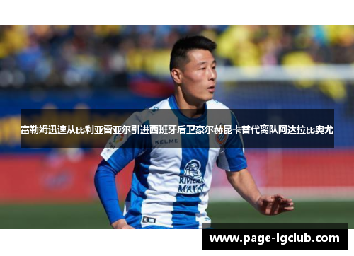 富勒姆迅速从比利亚雷亚尔引进西班牙后卫豪尔赫昆卡替代离队阿达拉比奥尤