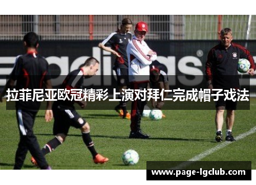 拉菲尼亚欧冠精彩上演对拜仁完成帽子戏法